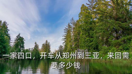 一家四口，開車從鄭州到三亞，來回需要多少錢