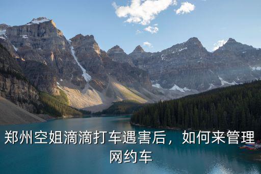 鄭州空姐滴滴打車(chē)遇害后，如何來(lái)管理網(wǎng)約車(chē)