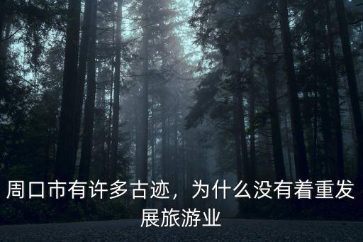 周口市有許多古跡，為什么沒有著重發展旅游業