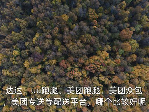 達達、uu跑腿、美團跑腿、美團眾包，美團專送等配送平臺，哪個比較好呢