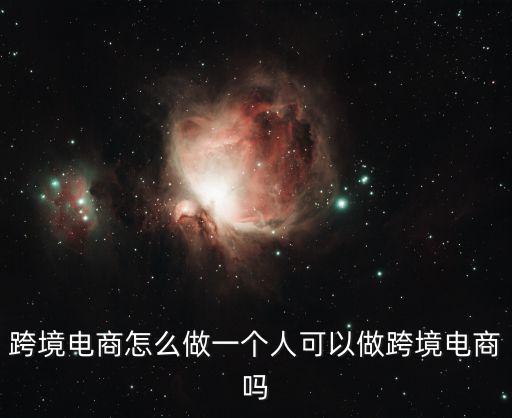 跨境電商怎么做一個(gè)人可以做跨境電商嗎