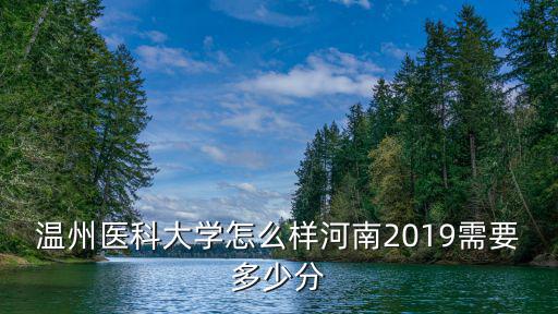 溫州醫科大學怎么樣河南2019需要多少分