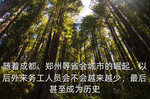 隨著成都、鄭州等省會城市的崛起，以后外來務工人員會不會越來越少，最后甚至成為歷史