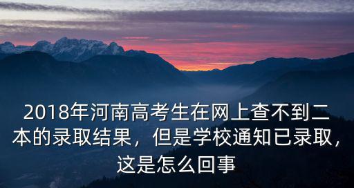 2018年河南高考生在網上查不到二本的錄取結果，但是學校通知已錄取，這是怎么回事