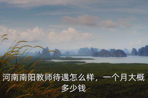 河南南陽教師待遇怎么樣，一個(gè)月大概多少錢