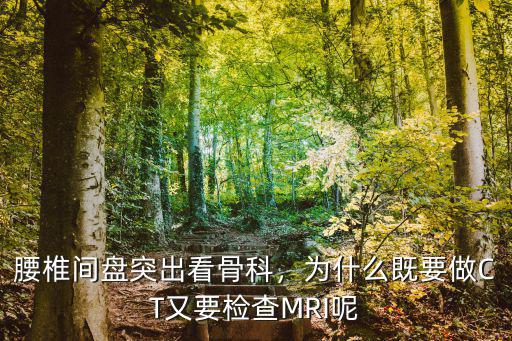 腰椎間盤突出看骨科，為什么既要做CT又要檢查MRI呢