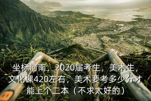 河南美術專升本一般考多少分,美術要考多少分才能上個二本