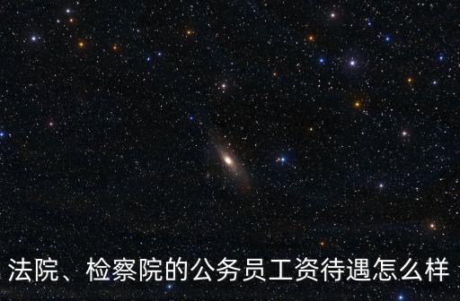 法院、檢察院的公務員工資待遇怎么樣