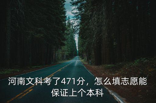 河南文科考了471分，怎么填志愿能保證上個本科