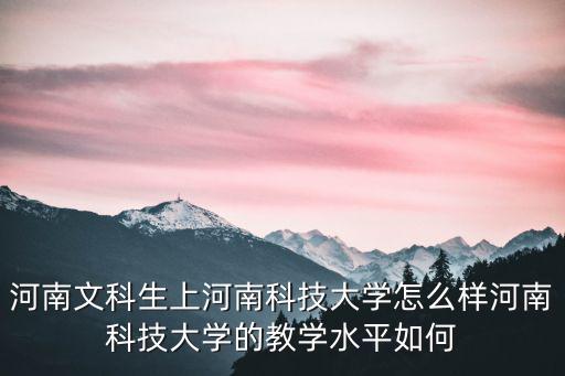 河南文科生上河南科技大學怎么樣河南科技大學的教學水平如何