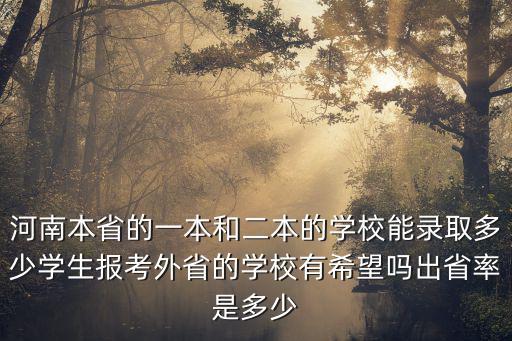 河南本省的一本和二本的學(xué)校能錄取多少學(xué)生報考外省的學(xué)校有希望嗎出省率是多少