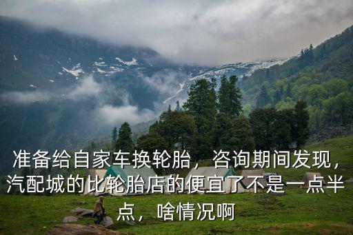準(zhǔn)備給自家車換輪胎，咨詢期間發(fā)現(xiàn)，汽配城的比輪胎店的便宜了不是一點半點，啥情況啊
