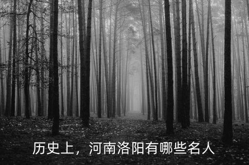 歷史上，河南洛陽有哪些名人