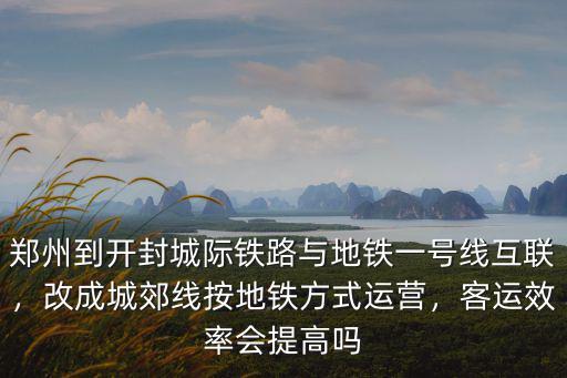 鄭州到開封城際鐵路與地鐵一號線互聯，改成城郊線按地鐵方式運營，客運效率會提高嗎