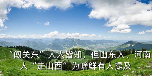 “闖關(guān)東”人人皆知，但山東人、河南人“走山西”為啥鮮有人提及