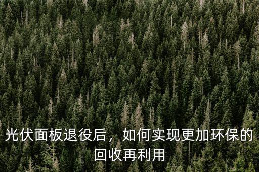 光伏面板退役后，如何實現更加環保的回收再利用
