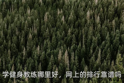 學健身教練哪里好，網上的排行靠譜嗎