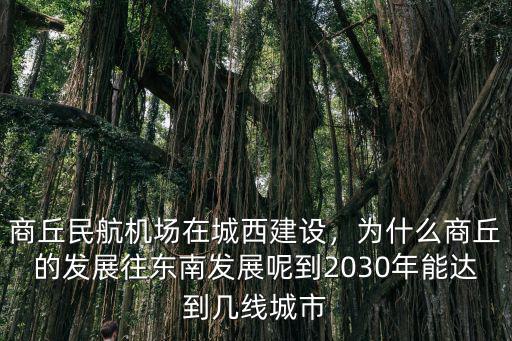 商丘民航機(jī)場在城西建設(shè)，為什么商丘的發(fā)展往東南發(fā)展呢到2030年能達(dá)到幾線城市