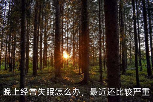 晚上經常失眠怎么辦，最近還比較嚴重