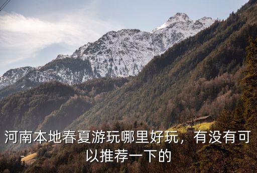 河南本地春夏游玩哪里好玩，有沒有可以推薦一下的