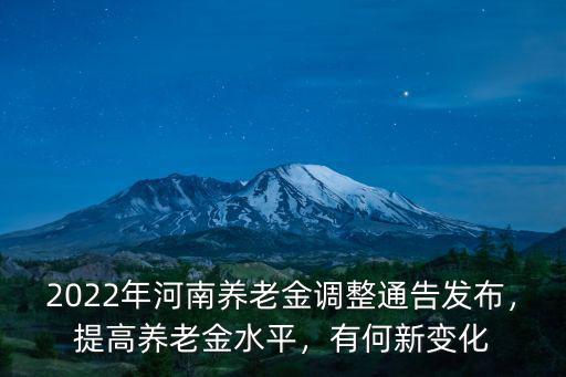 2022年河南養(yǎng)老金調整通告發(fā)布，提高養(yǎng)老金水平，有何新變化