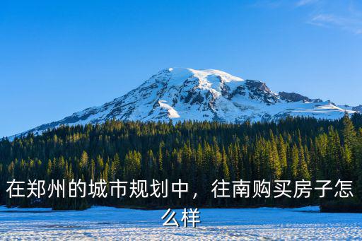 在鄭州的城市規劃中，往南購買房子怎么樣