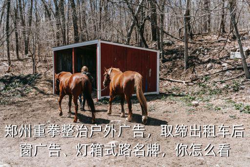 鄭州戶外廣告怎么管理,鄭州重拳整治戶外廣告