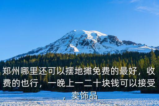 鄭州哪里還可以擺地攤免費的最好，收費的也行，一晚上一二十塊錢可以接受，賣飾品