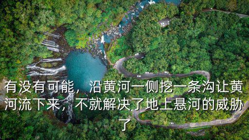 有沒有可能，沿黃河一側挖一條溝讓黃河流下來，不就解決了地上懸河的威脅了