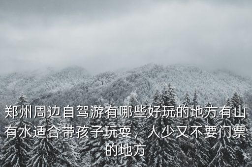 鄭州周邊自駕游有哪些好玩的地方有山有水適合帶孩子玩耍，人少又不要門票的地方
