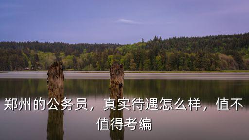 鄭州的公務員，真實待遇怎么樣，值不值得考編
