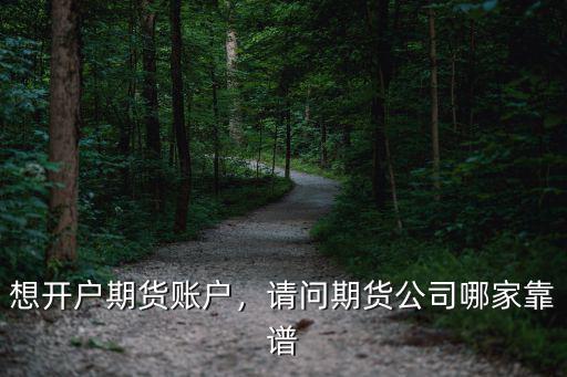 想開戶期貨賬戶，請問期貨公司哪家靠譜