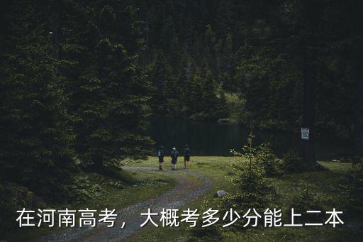 在河南高考，大概考多少分能上二本