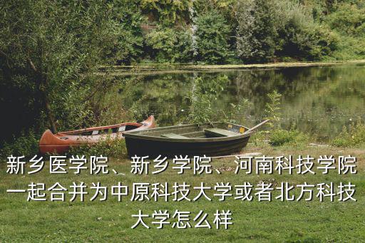 新鄉醫學院、新鄉學院、河南科技學院一起合并為中原科技大學或者北方科技大學怎么樣