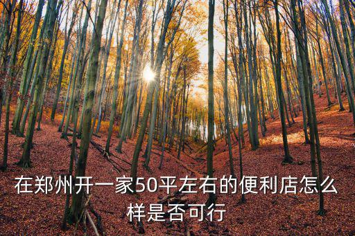在鄭州開一家50平左右的便利店怎么樣是否可行