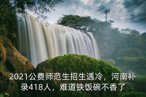 2021公費(fèi)師范生招生遇冷，河南補(bǔ)錄418人，難道鐵飯碗不香了