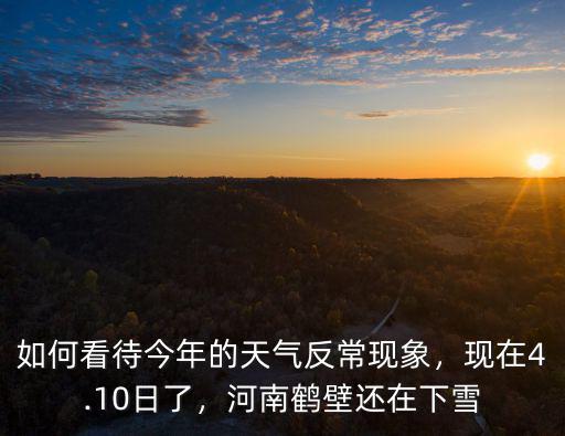 如何看待今年的天氣反常現象，現在4.10日了，河南鶴壁還在下雪