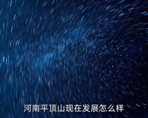 平頂山蜀道三江怎么樣,河南平頂山現(xiàn)在發(fā)展怎么樣