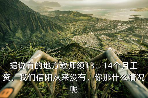 據說有的地方教師領13、14個月工資，我們信陽從來沒有，你那什么情況呢
