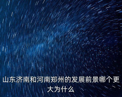 山東濟南和河南鄭州的發展前景哪個更大為什么