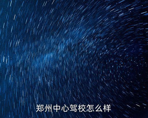 鄭州中心駕校怎么樣