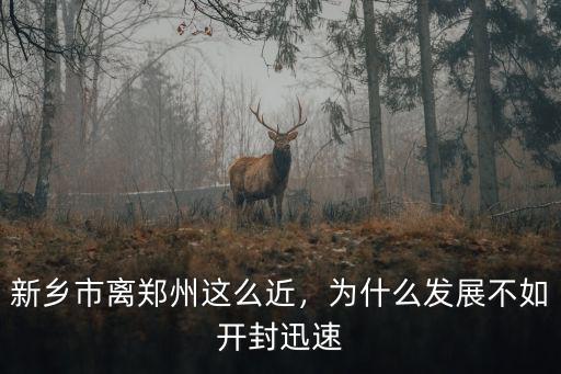新鄉(xiāng)市離鄭州這么近，為什么發(fā)展不如開封迅速
