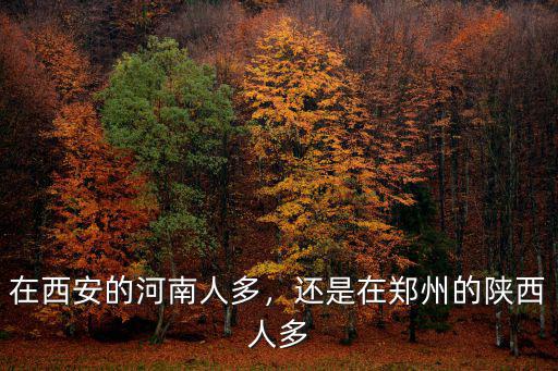 在西安的河南人多，還是在鄭州的陜西人多