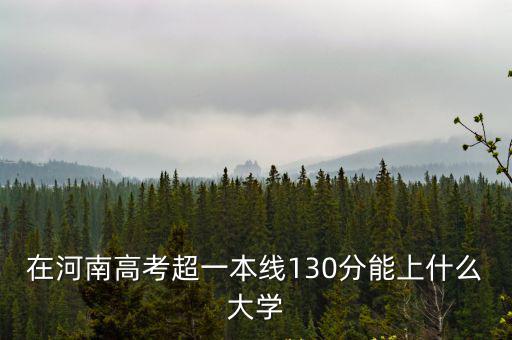在河南高考超一本線130分能上什么大學
