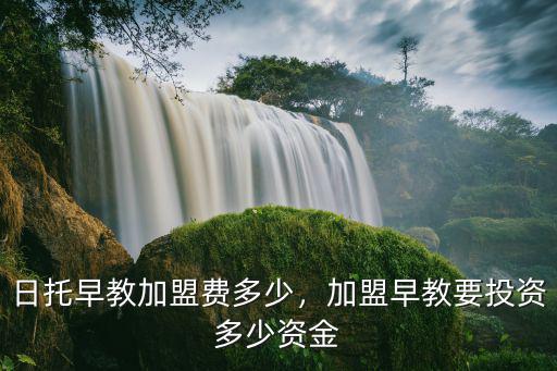 日托早教加盟費多少，加盟早教要投資多少資金