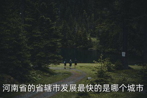 河南省的省轄市發展最快的是哪個城市