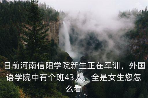 日前河南信陽學院新生正在軍訓，外國語學院中有個班43人，全是女生您怎么看