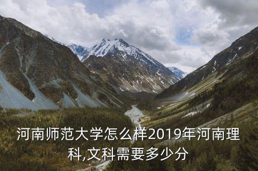 河南師范大學怎么樣2019年河南理科,文科需要多少分