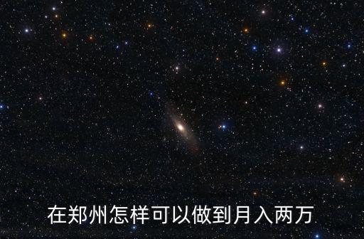 月入兩萬鄭州怎么樣,在鄭州怎樣可以做到月入兩萬