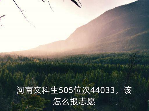 河南文科生505位次44033，該怎么報志愿